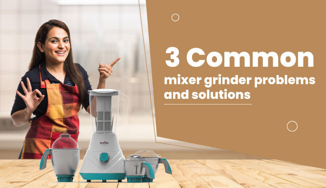 3 COMMON MIXER GRINDER PROBLEMS AND SOLUTIONS