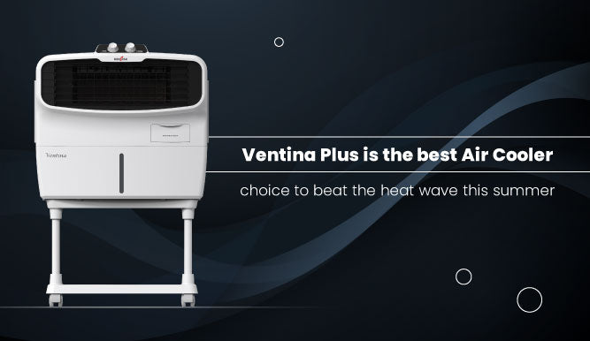 VENTINA PLUS IS THE BEST AIR COOLER CHOICE TO BEAT THE HEAT WAVE THIS SUMMER