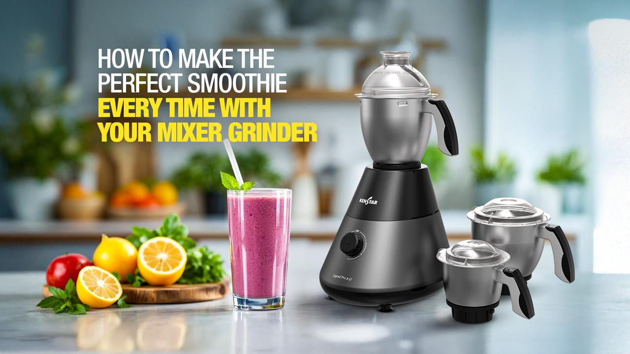 How to Make the Perfect Smoothie Every Time with Your Mixer Grinder