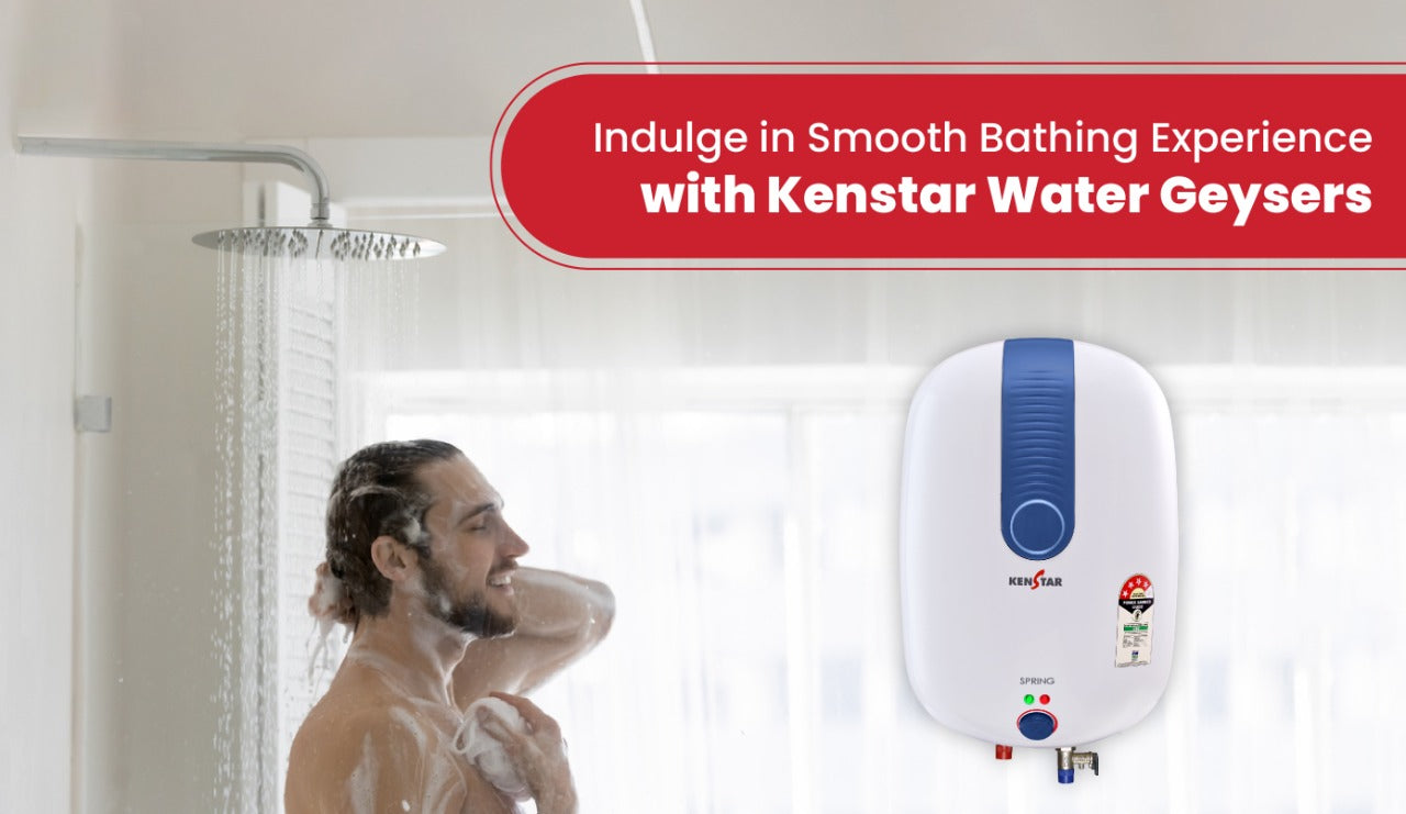 INDULGE IN A SMOOTH BATHING EXPERIENCE WITH KENSTAR WATER GEYSERS